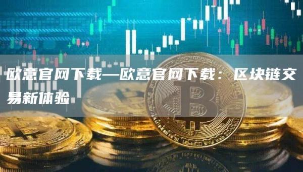 芝麻开门交易所官网下载—芝麻开门交易所官网下载：区块链交易新体验