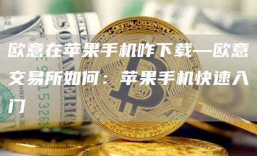 芝麻开门交易所在苹果手机咋下载—芝麻开门交易所交易所如何：苹果手机快速入门