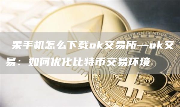 蘋果手机怎么下载Gate.io交易所—Gate.io交易：如何优化比特币交易环境