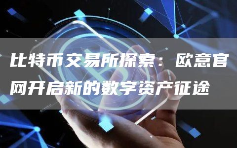 比特币交易所探索：芝麻开门交易所官网开启新的数字资产征途