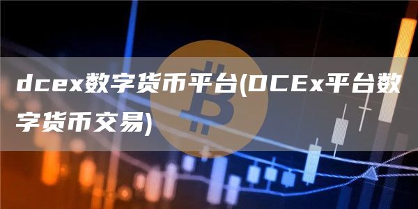 dcex数字货币平台 - DCEx平台数字货币交易