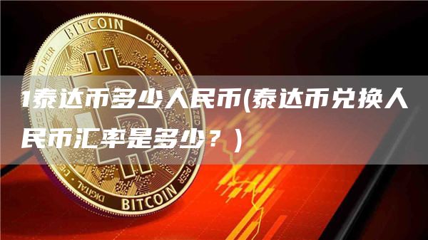 1泰达币多少人民币 - 泰达币兑换人民币汇率是多少？