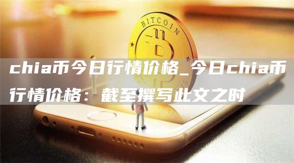 chia币今日行情价格_今日chia币行情价格：截至撰写此文之时
