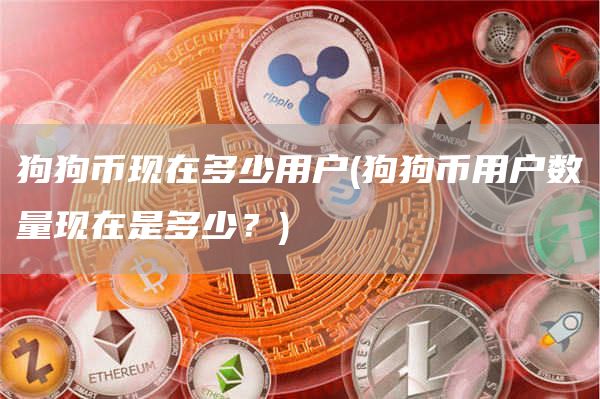 狗狗币现在多少用户 - 狗狗币用户数量现在是多少？