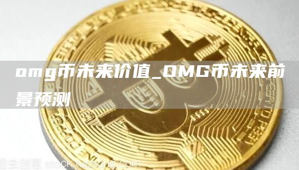 omg币未来价值_OMG币未来前景预测