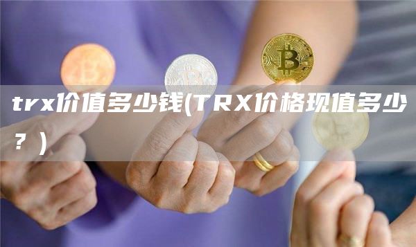 trx价值多少钱 - TRX价格现值多少？