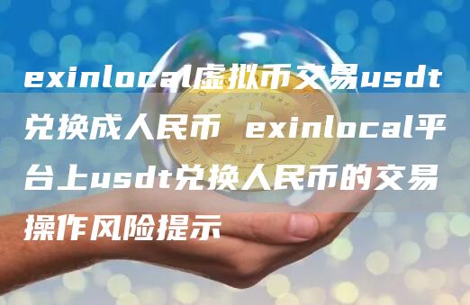 exinlocal虚拟币交易usdt兑换成人民币 exinlocal平台上usdt兑换人民币的交易操作风险提示
