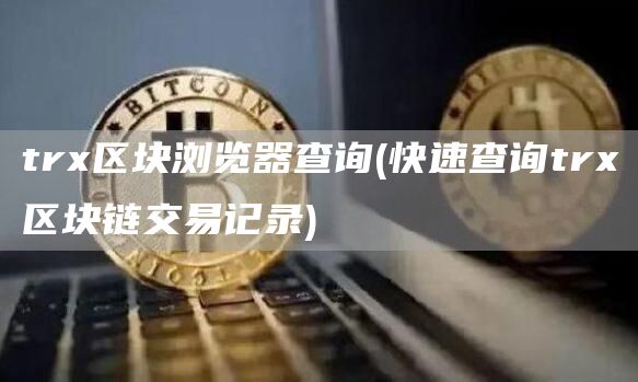 trx区块浏览器查询 - 快速查询trx区块链交易记录