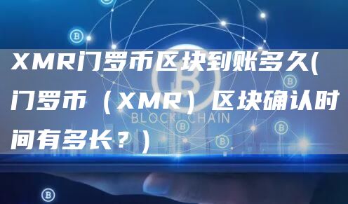 XMR门罗币区块到账多久 - 门罗币（XMR）区块确认时间有多长？