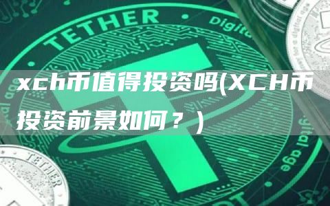 xch币值得投资吗 - XCH币投资前景如何？