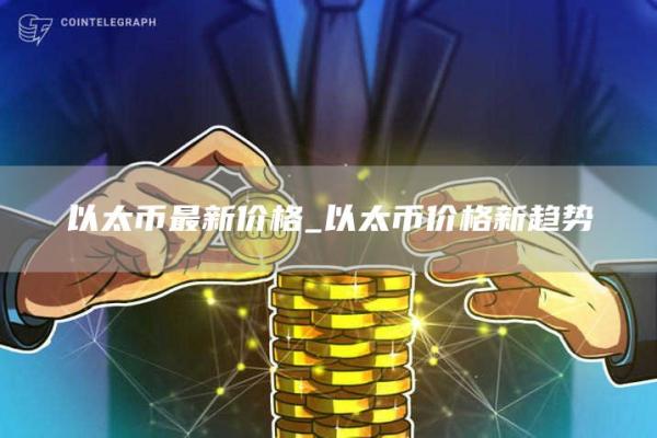 以太币最新价格_以太币价格新趋势