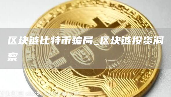区块链比特币骗局_区块链投资洞察