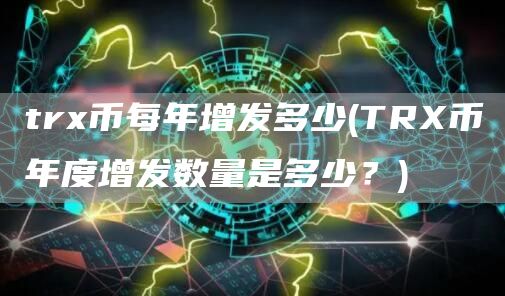 trx币每年增发多少 - TRX币年度增发数量是多少？