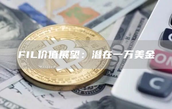 FIL价值展望：潜在一万美金