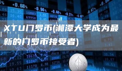 XTU门罗币 - 湘潭大学成为最新的门罗币接受者