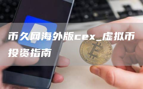 币久网海外版cex_虚拟币投资指南