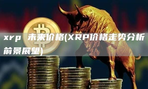 xrp 未来价格 - XRP价格走势分析前景展望