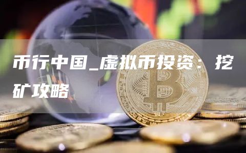 币行中国_虚拟币投资：挖矿攻略