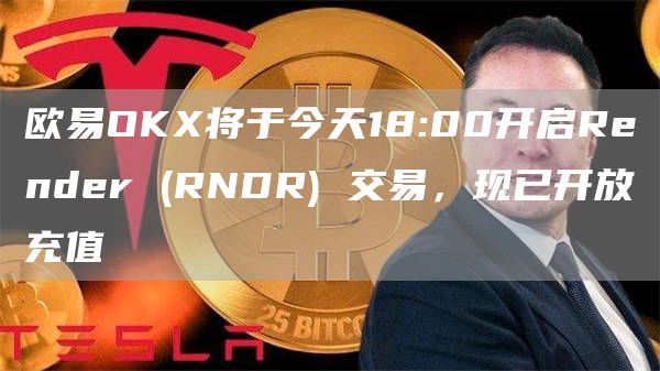 binanceOKX将于今天18:00开启Render  - RNDR 交易，现已开放充值