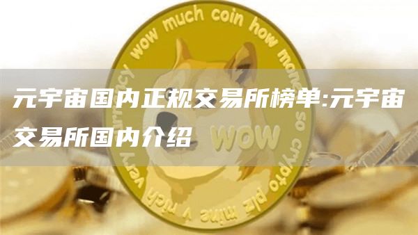 元宇宙国内正规交易所榜单:元宇宙交易所国内介绍