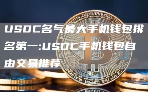 USDC名气最大手机钱包排名第一:USDC手机钱包自由交易推荐