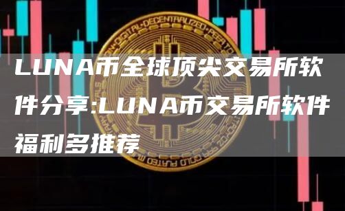 LUNA币全球顶尖交易所软件分享:LUNA币交易所软件福利多推荐