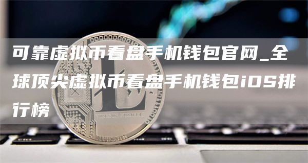 可靠虚拟币看盘手机钱包官网_全球顶尖虚拟币看盘手机钱包iOS排行榜