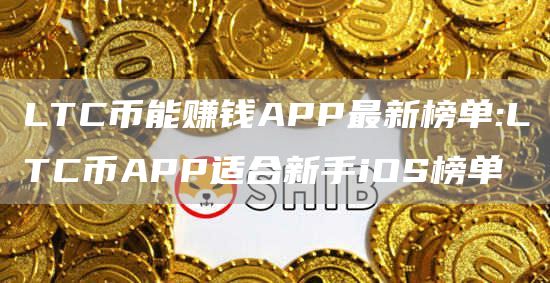 LTC币能赚钱APP最新榜单:LTC币APP适合新手iOS榜单