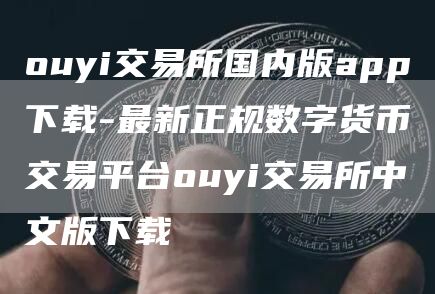 ouyi交易所国内版app下载-最新正规数字货币交易平台ouyi交易所中文版下载