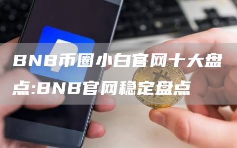 BNB币圈小白官网十大盘点:BNB官网稳定盘点