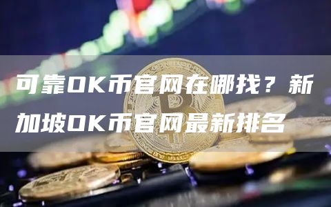 可靠OK币官网在哪找？新加坡OK币官网最新排名