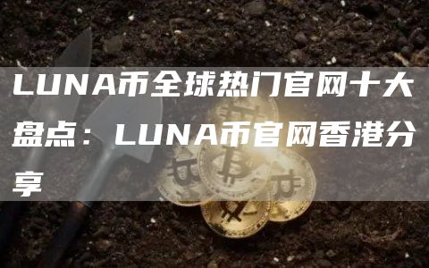 LUNA币全球热门官网十大盘点：LUNA币官网香港分享