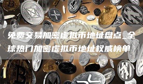 免费交易加密虚拟币地址盘点_全球热门加密虚拟币地址权威榜单