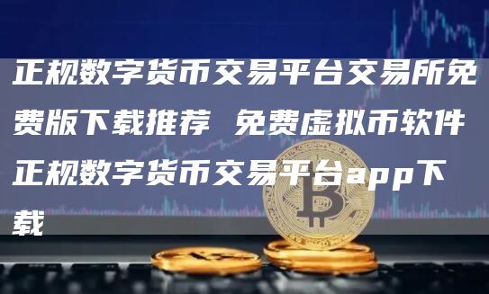 正规数字货币交易平台交易所免费版下载推荐 免费虚拟币软件正规数字货币交易平台app下载
