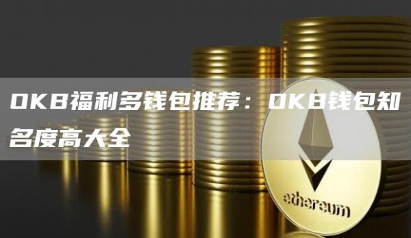 OKB福利多钱包推荐：OKB钱包知名度高大全