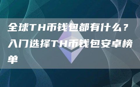 全球TH币钱包都有什么？入门选择TH币钱包安卓榜单