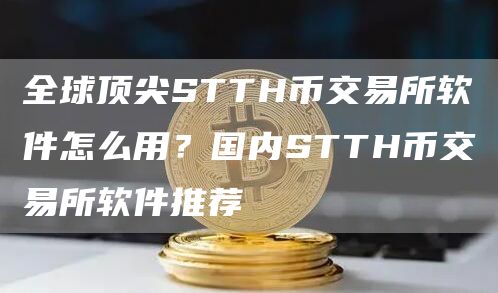 全球顶尖STTH币交易所软件怎么用？国内STTH币交易所软件推荐