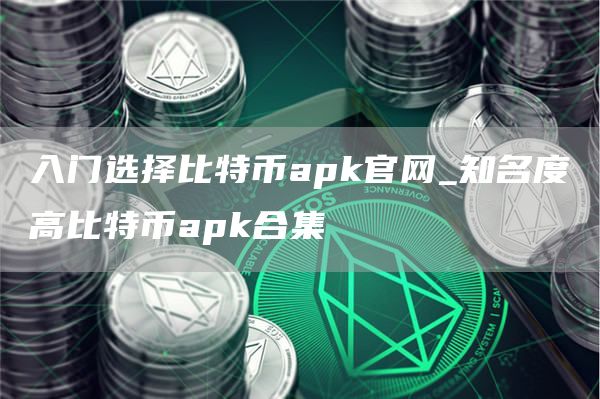 入门选择比特币apk官网_知名度高比特币apk合集