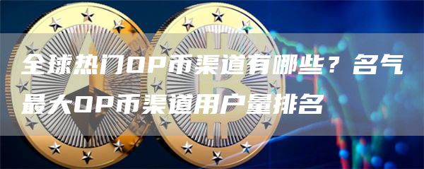 全球热门OP币渠道有哪些？名气最大OP币渠道用户量排名