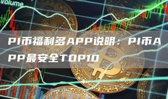 PI币福利多APP说明：PI币APP最安全TOP10
