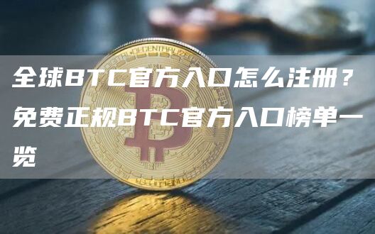 全球BTC官方入口怎么注册？免费正规BTC官方入口榜单一览