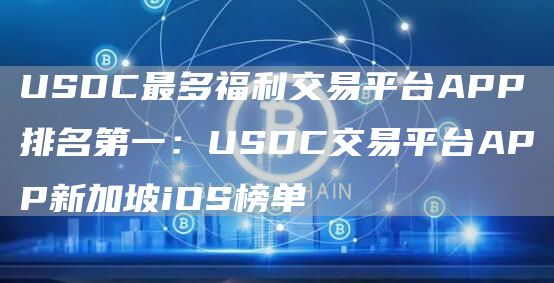 USDC最多福利交易平台APP排名第一：USDC交易平台APP新加坡iOS榜单