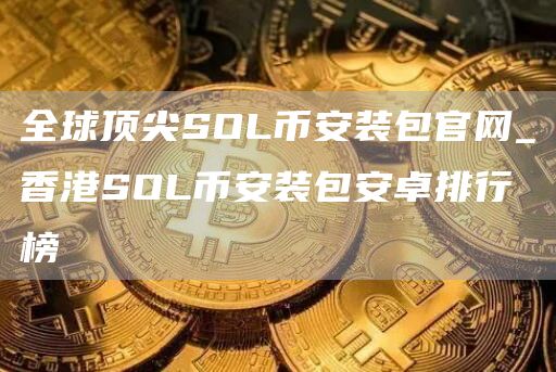 全球顶尖SOL芝麻开门交易所装包官网_香港SOL芝麻开门交易所装包安卓排行榜