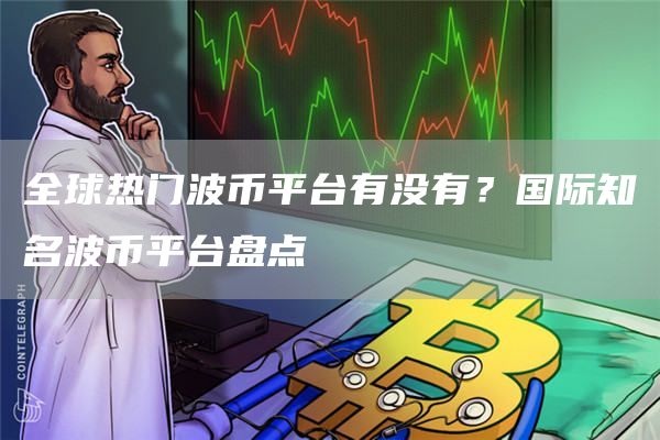 全球热门波币平台有没有？国际知名波币平台盘点