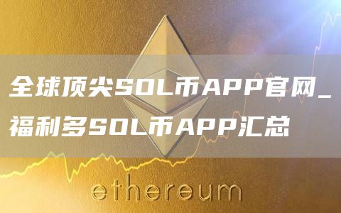 全球顶尖SOL币APP官网_福利多SOL币APP汇总