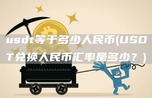 usdt等于多少人民币 - USDT兑换人民币汇率是多少？