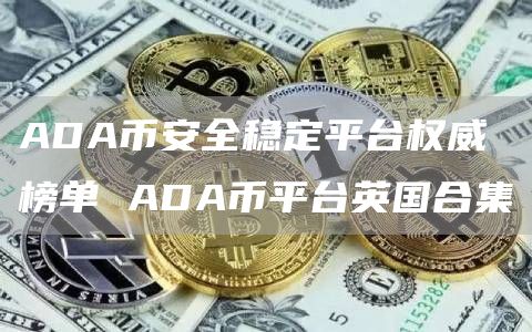 ADA芝麻开门交易所全稳定平台权威榜单 ADA币平台英国合集