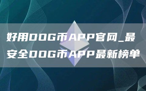 好用DOG币APP官网_最安全DOG币APP最新榜单