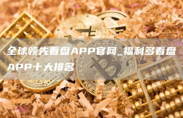 全球领先看盘APP官网_福利多看盘APP十大排名