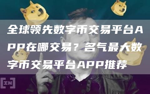 全球领先数字币交易平台APP在哪交易？名气最大数字币交易平台APP推荐